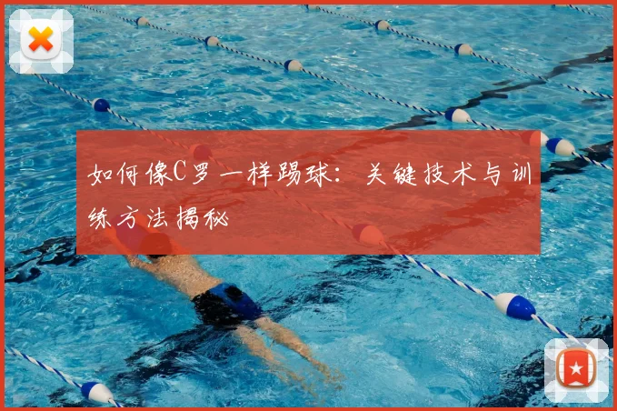 如何像C罗一样踢球:关键技术与训练方法揭秘