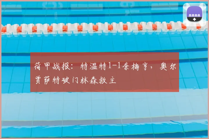 荷甲战报:特温特1-1奈梅亨,奥尔贾萨特破门林森救主
