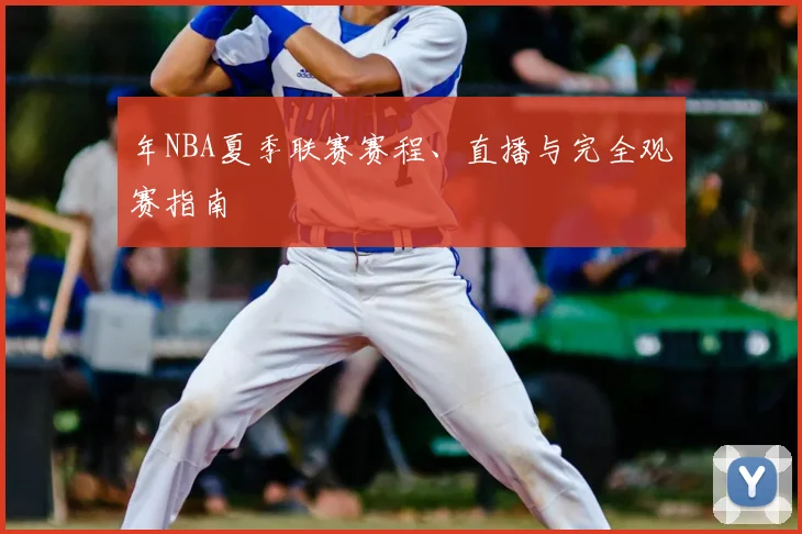 年NBA夏季联赛赛程、直播与完全观赛指南