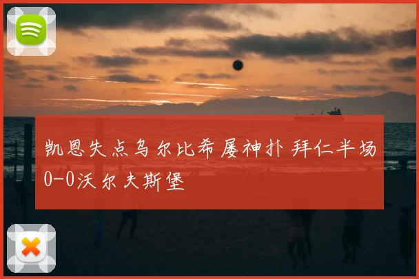 凯恩失点乌尔比希屡神扑 拜仁半场0-0沃尔夫斯堡