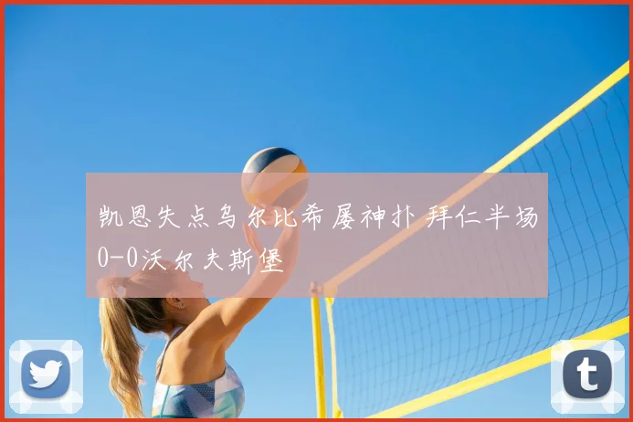 凯恩失点乌尔比希屡神扑 拜仁半场0-0沃尔夫斯堡