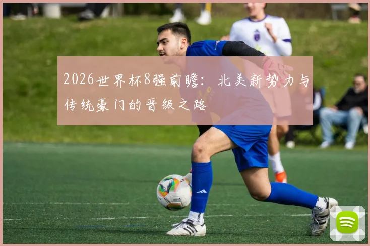 2026世界杯8强前瞻：北美新势力与传统豪门的晋级之路