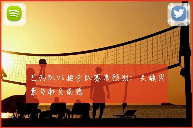 巴西队vs掘金队赛果预测:关键因素与胜负前瞻