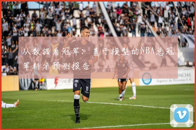 从数据看冠军：基于模型的NBA总冠军科学预测报告
